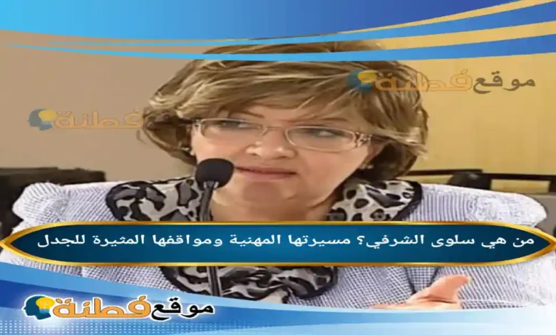 من هي سلوى الشرفي مسيرتها المهنية ومواقفها المثيرة للجدل