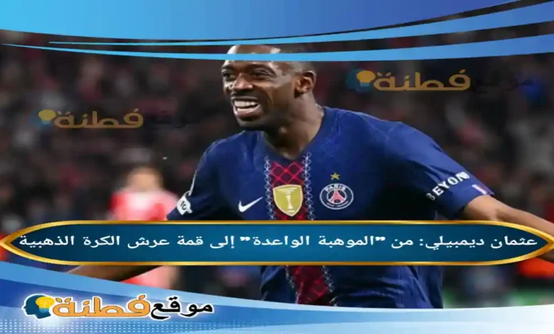 من هو عثمان ديمبيلي من الموهبة الواعدة إلى قمة عرش الكرة الذهبية