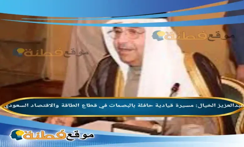 من هو عبدالعزيز الخيال مسيرة قيادية حافلة بالبصمات في قطاع الطاقة والاقتصاد السعودي