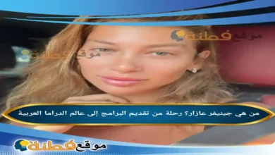 من هي جينيفر عازار ويكيبيديا رحلة من تقديم البرامج إلى عالم الدراما العربية