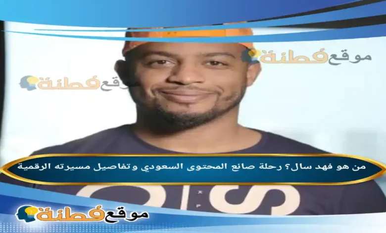 من هو فهد سال ويكيبيديا رحلة صانع المحتوى السعودي وتفاصيل مسيرته الرقمية