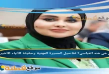 من هي هند العباسي ويكيبيديا تفاصيل المسيرة المهنية وحقيقة الأنباء الأخيرة