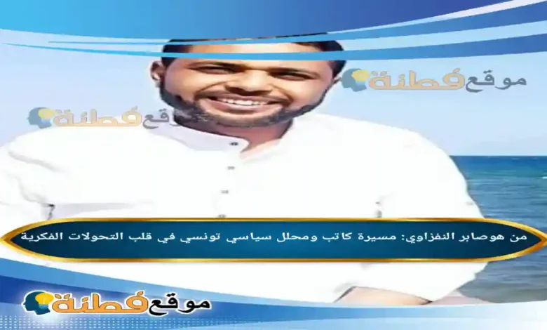 من هو صابر النفزاوي مسيرة كاتب ومحلل سياسي تونسي في قلب التحولات الفكرية