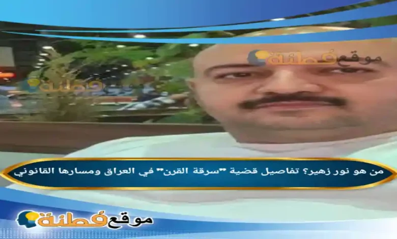 من هو نور زهير تفاصيل قضية سرقة القرن في العراق ومسارها القانوني