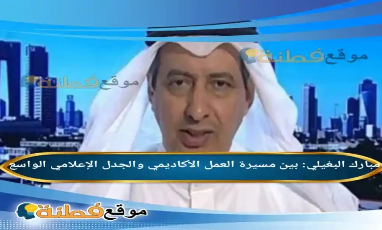 مبارك البغيلي بين مسيرة العمل الأكاديمي والجدل الإعلامي الواسع