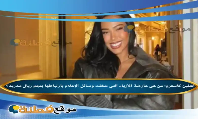 آشلين كاسترو من هي عارضة الأزياء التي شغلت وسائل الإعلام بارتباطها بنجم ريال مدريد