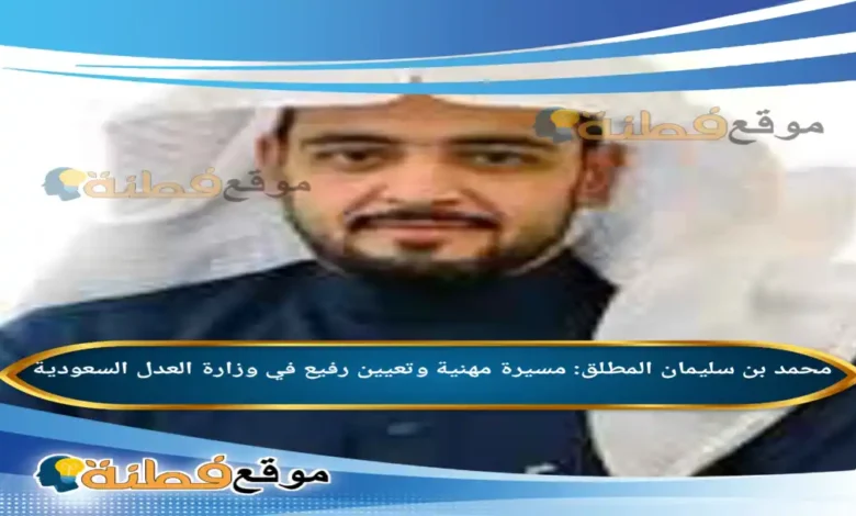 من هو محمد بن سليمان المطلق مسيرة مهنية وتعيين رفيع في وزارة العدل السعودية