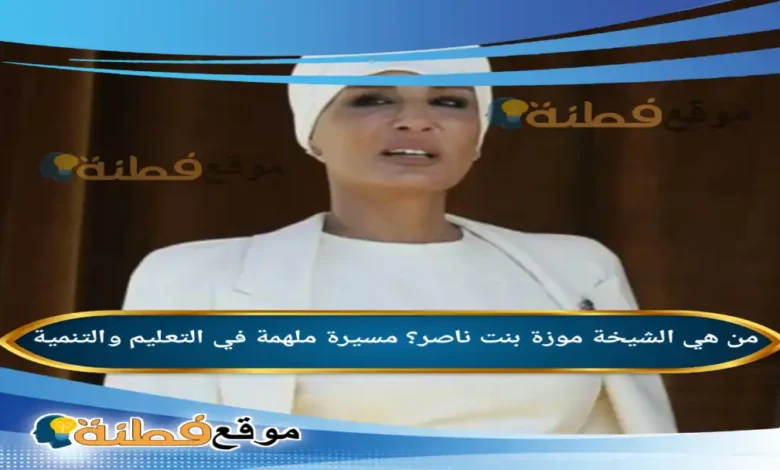 من هي الشيخة موزة بنت ناصر مسيرة ملهمة في التعليم والتنمية
