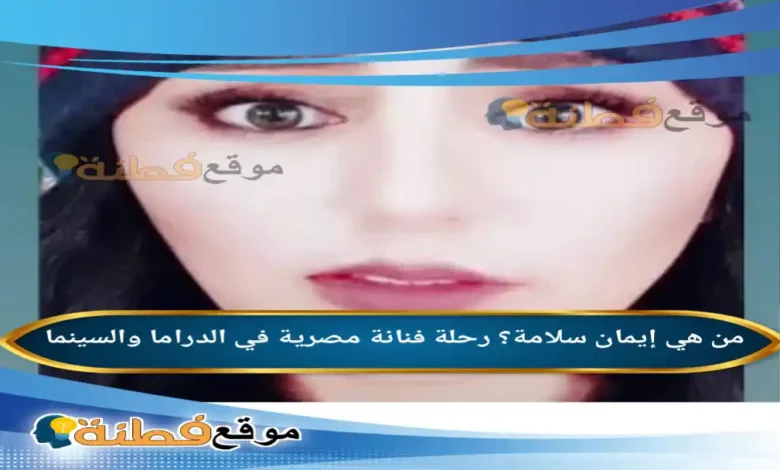 من هي إيمان سلامة رحلة فنانة مصرية في الدراما والسينما