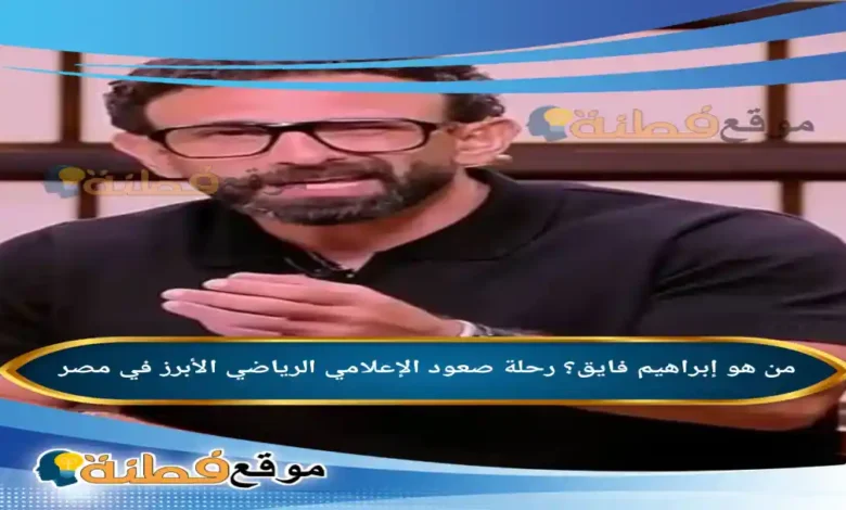 من هو إبراهيم فايق رحلة صعود الإعلامي الرياضي الأبرز في مصر