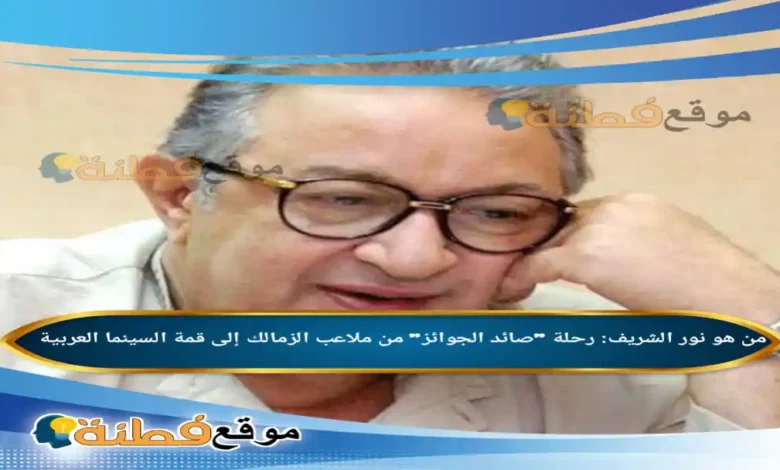 من هو نور الشريف رحلة صائد الجوائز من ملاعب الزمالك إلى قمة السينما العربية