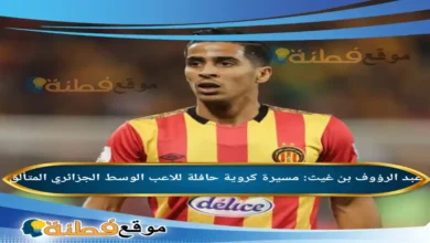 من هو عبد الرؤوف بن غيث مسيرة كروية حافلة للاعب الوسط الجزائري المتألق