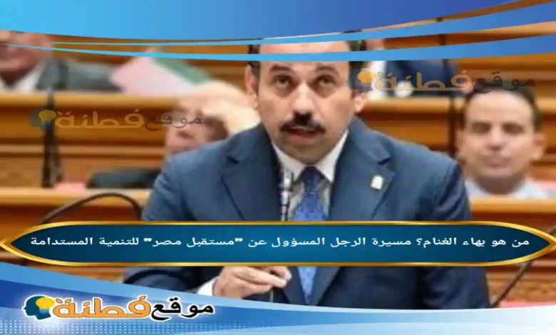 من هو بهاء الغنام مسيرة الرجل المسؤول عن مستقبل مصر للتنمية المستدامة