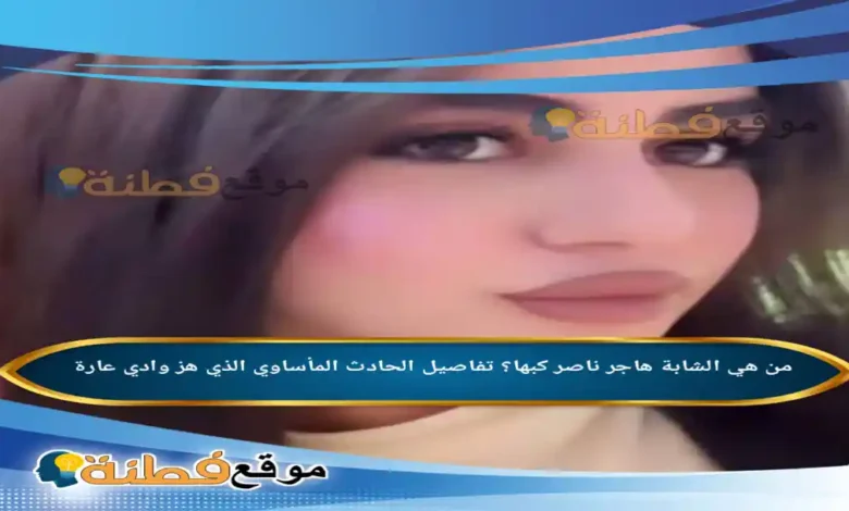 من هي الشابة هاجر ناصر كبها ويكيبيديا تفاصيل الحادث المأساوي الذي هز وادي عارة