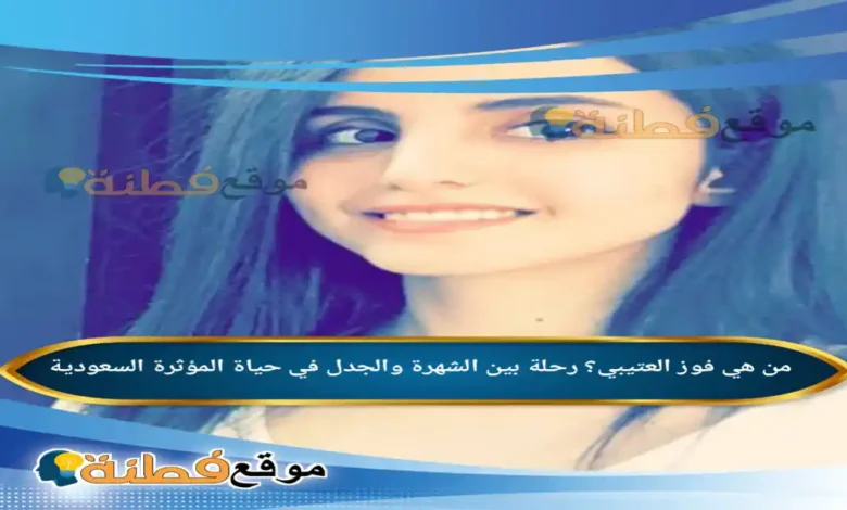 من هي فوز العتيبي رحلة بين الشهرة والجدل في حياة المؤثرة السعودية
