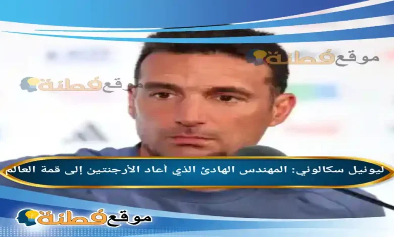 من هو ليونيل سكالوني المهندس الهادئ الذي أعاد الأرجنتين إلى قمة العالم